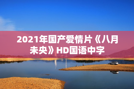 2021年国产爱情片《八月未央》HD国语中字