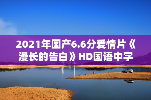 2021年国产6.6分爱情片《漫长的告白》HD国语中字
