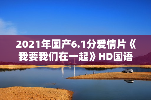 2021年国产6.1分爱情片《我要我们在一起》HD国语中字