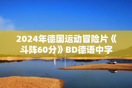 2024年德国运动冒险片《斗阵60分》BD德语中字