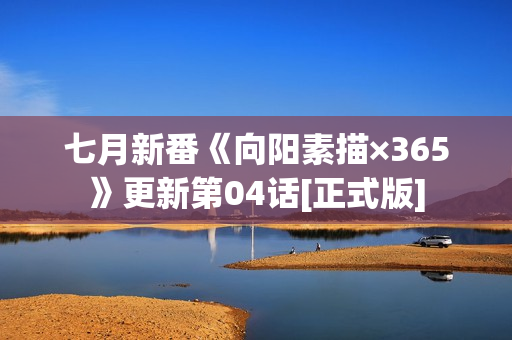 七月新番《向阳素描×365》更新第04话[正式版]