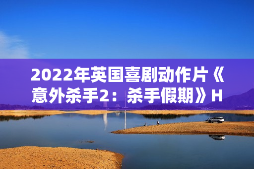 2022年英国喜剧动作片《意外杀手2：杀手假期》HD中英双字