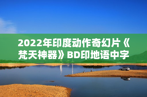 2022年印度动作奇幻片《梵天神器》BD印地语中字