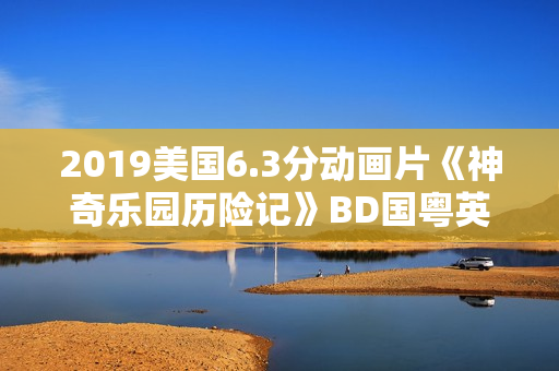2019美国6.3分动画片《神奇乐园历险记》BD国粤英三语中英双字