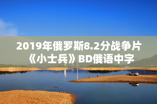 2019年俄罗斯8.2分战争片《小士兵》BD俄语中字