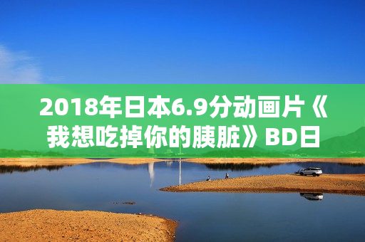 2018年日本6.9分动画片《我想吃掉你的胰脏》BD日语中字