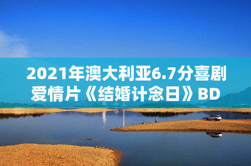 2021年澳大利亚6.7分喜剧爱情片《结婚计念日》BD英语中字