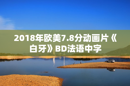 2018年欧美7.8分动画片《白牙》BD法语中字