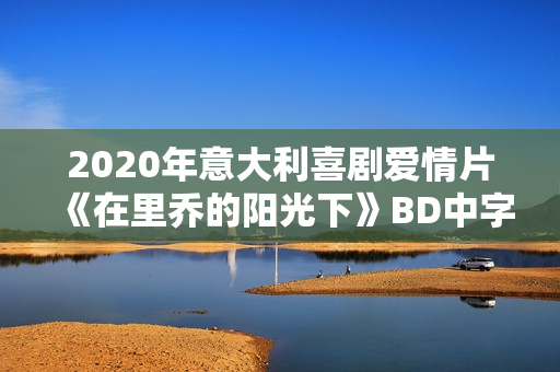2020年意大利喜剧爱情片《在里乔的阳光下》BD中字