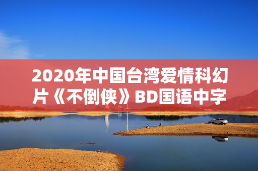 2020年中国台湾爱情科幻片《不倒侠》BD国语中字
