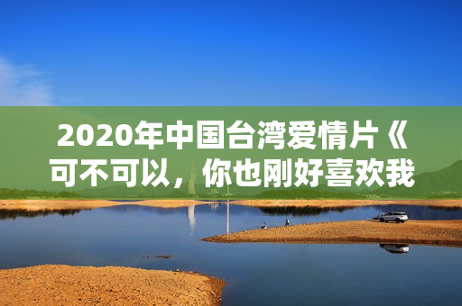 2020年中国台湾爱情片《可不可以，你也刚好喜欢我》BD国语中字