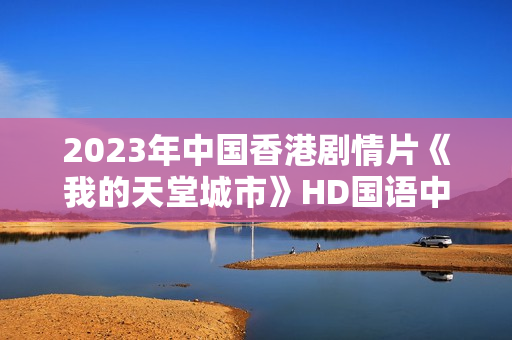2023年中国香港剧情片《我的天堂城市》HD国语中字