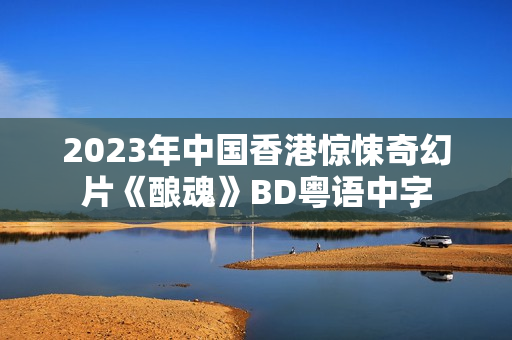 2023年中国香港惊悚奇幻片《酿魂》BD粤语中字