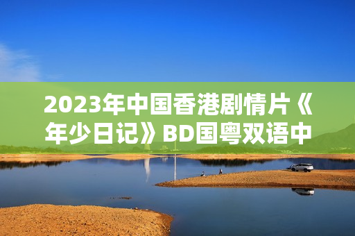2023年中国香港剧情片《年少日记》BD国粤双语中字