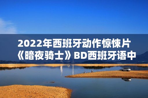 2022年西班牙动作惊悚片《暗夜骑士》BD西班牙语中字