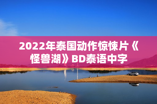 2022年泰国动作惊悚片《怪兽湖》BD泰语中字