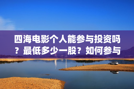 四海电影个人能参与投资吗？最低多少一股？如何参与(四海电影百度百科)