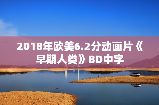 2018年欧美6.2分动画片《早期人类》BD中字