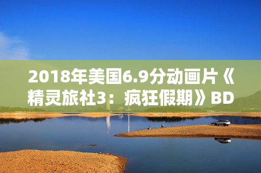 2018年美国6.9分动画片《精灵旅社3：疯狂假期》BD中英双字