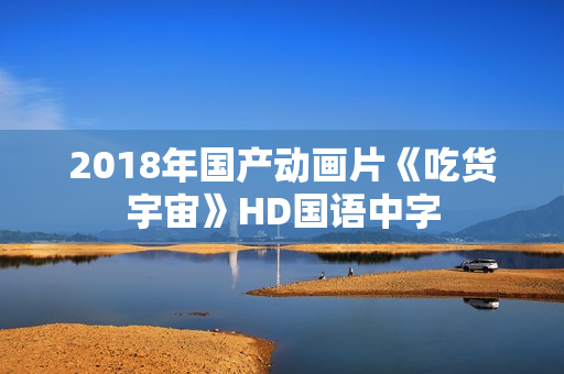 2018年国产动画片《吃货宇宙》HD国语中字