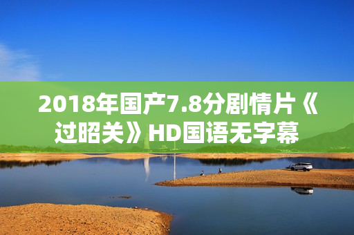 2018年国产7.8分剧情片《过昭关》HD国语无字幕