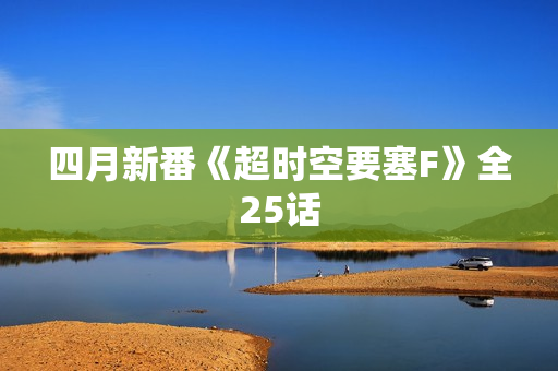 四月新番《超时空要塞F》全25话