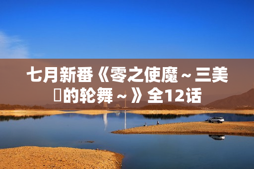 七月新番《零之使魔～三美姫的轮舞～》全12话