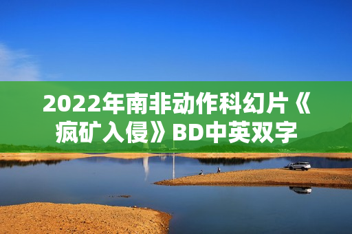 2022年南非动作科幻片《疯矿入侵》BD中英双字