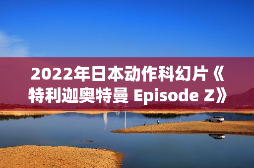 2022年日本动作科幻片《特利迦奥特曼 Episode Z》BD日语中字