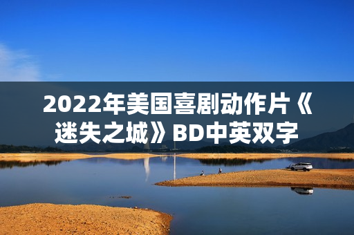 2022年美国喜剧动作片《迷失之城》BD中英双字
