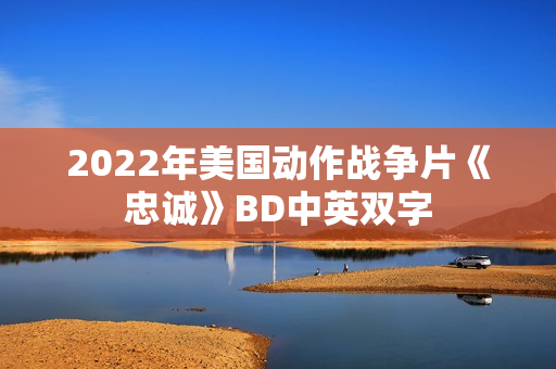 2022年美国动作战争片《忠诚》BD中英双字