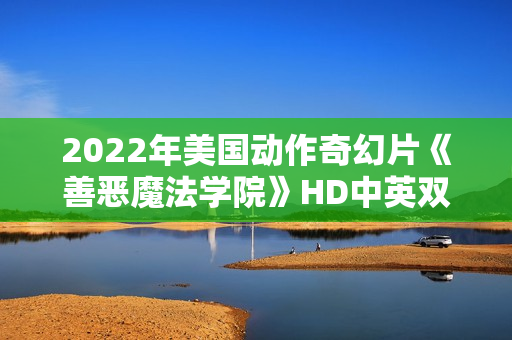 2022年美国动作奇幻片《善恶魔法学院》HD中英双字