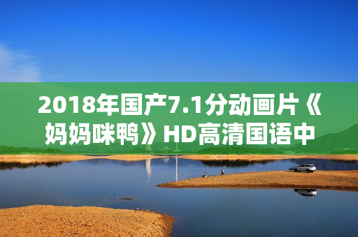 2018年国产7.1分动画片《妈妈咪鸭》HD高清国语中字
