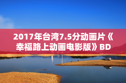 2017年台湾7.5分动画片《幸福路上动画电影版》BD国语中字修复