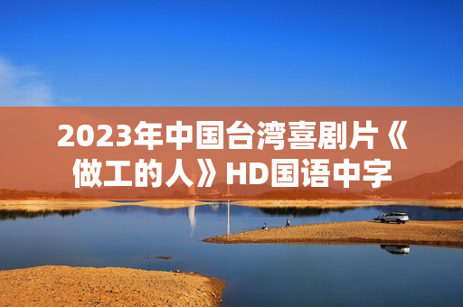2023年中国台湾喜剧片《做工的人》HD国语中字