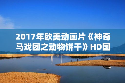 2017年欧美动画片《神奇马戏团之动物饼干》HD国英双语中字