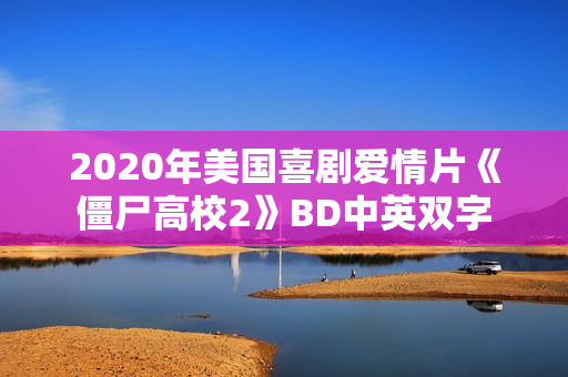 2020年美国喜剧爱情片《僵尸高校2》BD中英双字