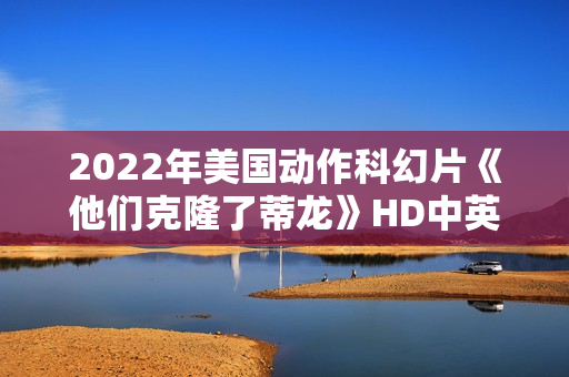 2022年美国动作科幻片《他们克隆了蒂龙》HD中英双字