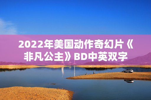2022年美国动作奇幻片《非凡公主》BD中英双字