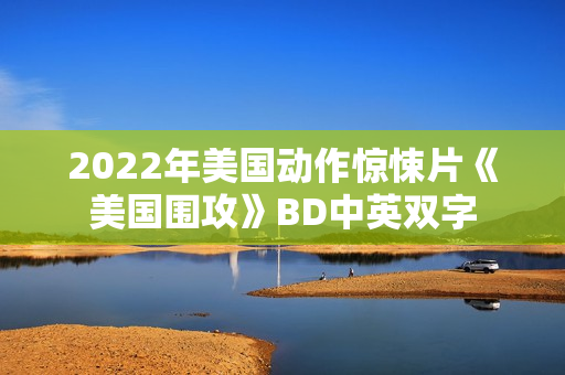 2022年美国动作惊悚片《美国围攻》BD中英双字