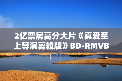 2亿票房高分大片《真爱至上导演剪辑版》BD-RMVB/中英双字
