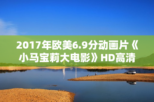 2017年欧美6.9分动画片《小马宝莉大电影》HD高清国语中字