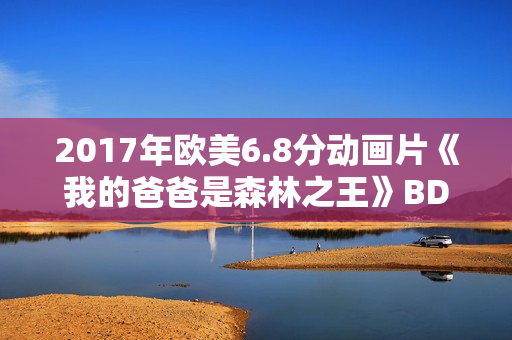 2017年欧美6.8分动画片《我的爸爸是森林之王》BD中英双字