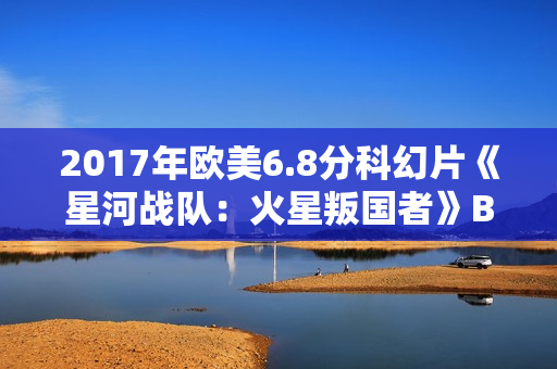 2017年欧美6.8分科幻片《星河战队：火星叛国者》BD中英双字修复