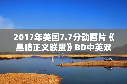 2017年美国7.7分动画片《黑暗正义联盟》BD中英双字
