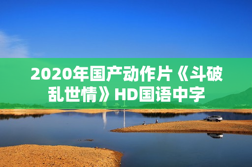 2020年国产动作片《斗破乱世情》HD国语中字
