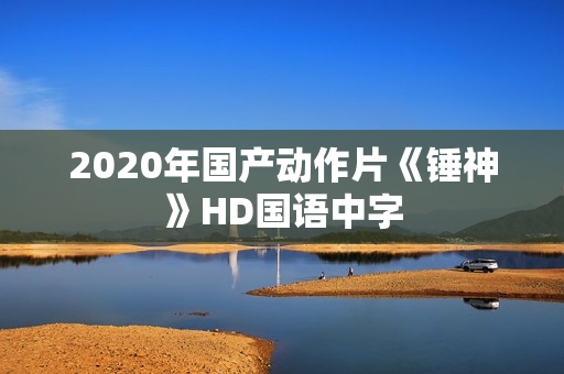 2020年国产动作片《锤神》HD国语中字