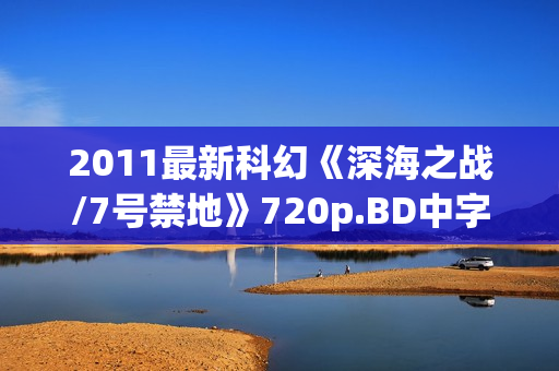 2011最新科幻《深海之战/7号禁地》720p.BD中字