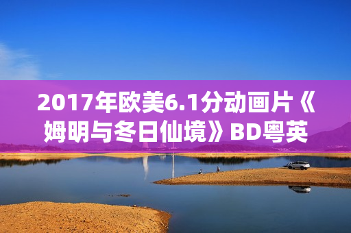 2017年欧美6.1分动画片《姆明与冬日仙境》BD粤英双语中字