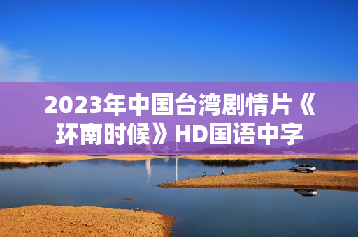 2023年中国台湾剧情片《环南时候》HD国语中字